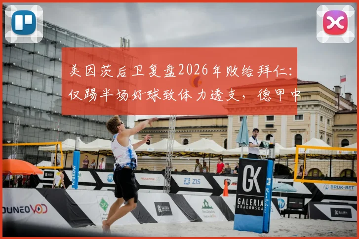 美因茨后卫复盘2026年败给拜仁：仅踢半场好球致体力透支，德甲中下游球队如何破解强队压迫？