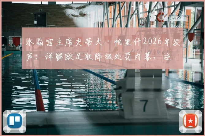 水晶宫主席史蒂夫·帕里什2026年发声:详解欧足联降级处罚内幕,逆境夺冠证明好人才是最后赢家