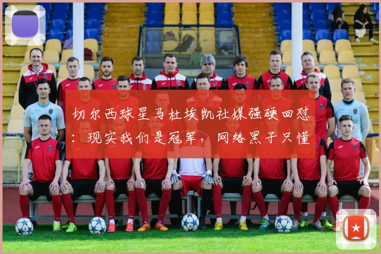 切尔西球星马杜埃凯社媒强硬回怼：现实我们是冠军，网络黑子只懂敲键盘，引发球迷热议