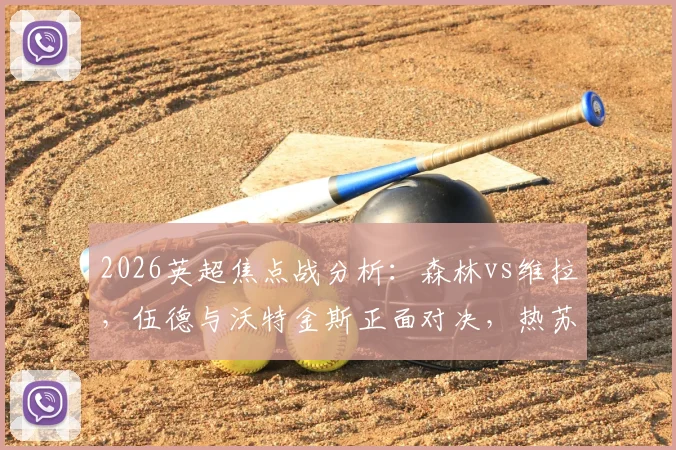 2026英超焦点战分析：森林vs维拉，伍德与沃特金斯正面对决，热苏斯、罗杰斯谁能主导比赛走势