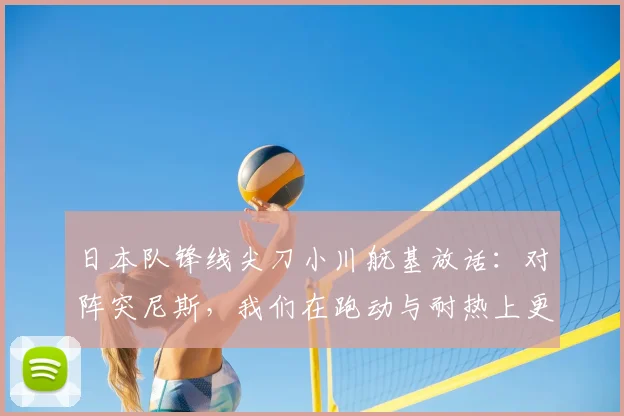 日本队锋线尖刀小川航基放话:对阵突尼斯,我们在跑动与耐热上更具优势 _ 2026世预赛关键战分析