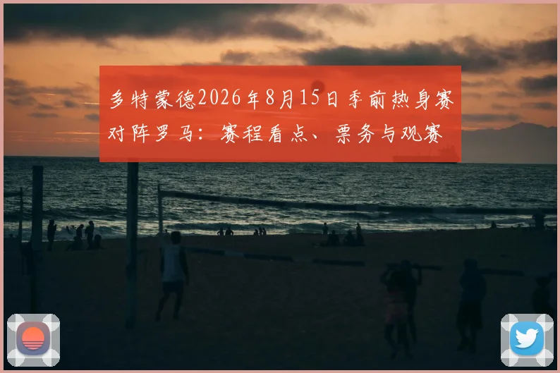 多特蒙德2026年8月15日季前热身赛对阵罗马：赛程看点、票务与观赛指南全解析