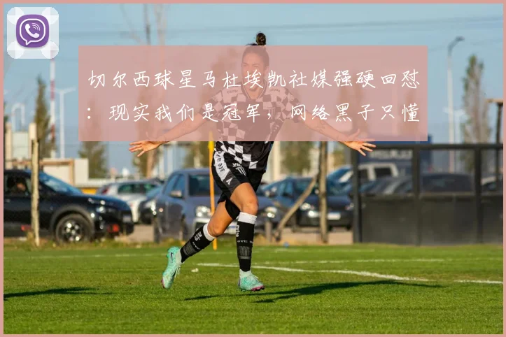 切尔西球星马杜埃凯社媒强硬回怼:现实我们是冠军,网络黑子只懂敲键盘,引发球迷热议